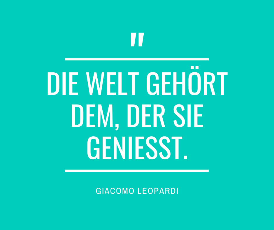 Zitat: Die Welt gehört dem, der sie genießt. Von Giacomo Leopardi